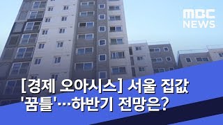 [경제 오아시스] 서울 집값 '꿈틀'…하반기 전망은? (2019.06.20/뉴스외전/MBC)