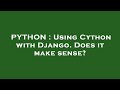 PYTHON : Using Cython with Django. Does it make sense?