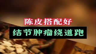 陈皮搭配好，结节肿瘤绕道跑，不看你会后悔