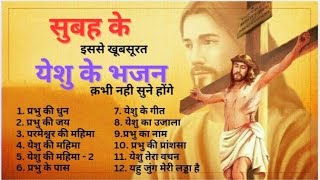 सुबह के इससे खूबसूरात् भजन कभी नही सुने होंगे ।। YESHU KE BHAJAN PLAYLIST  12- SONG IN HINDI ।।