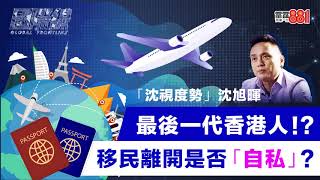 最後一代香港人！？移民離開是否「自私」？【國際線：沈視度勢︱沈旭暉】