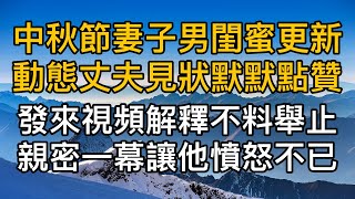 “睡一起怎麼了，少見多怪！”中秋節妻子男閨蜜更新動態丈夫見狀默默點贊，妻子發來視頻解釋不料舉止親密一幕讓他憤怒不已！真實故事 ｜都市男女｜情感｜男閨蜜｜妻子出軌｜楓林情感