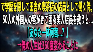 【感動する話】で学歴を隠して田舎の喫茶店の店員として働く俺。50人の外国人の客がきて困る美人店長を救うと…「あなた一体何者…？」→俺の人生は360度変わることに