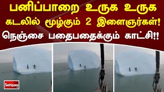 பனிப்பாறை உருக உருக கடலில் மூழ்கும் 2 இளைஞர்கள்! | SathiyamTV