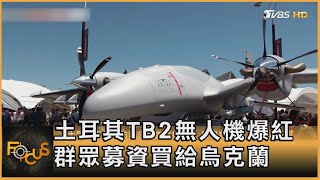 土耳其TB2無人機爆紅 群眾募資買給烏克蘭 ｜方念華｜FOCUS全球新聞 20220531