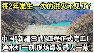 10萬人歷經10年，中國“新疆三峽”工程正式完工！通水那一刻，現場爆發感人一幕！每2年發生一次的洪災徹底不見了？