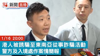 點直播｜港人被誘騙至東南亞從事詐騙活動 警方及入境處作案情簡報｜1月16日