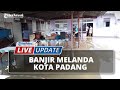 🔴 LIVE UPDATE: Banjir Melanda Kota Padang, Ratusan Rumah Warga Terdampak