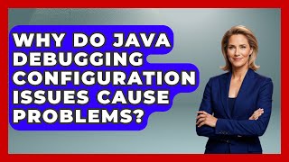 Why Do Java Debugging Configuration Issues Cause Problems? - Learn To Troubleshoot