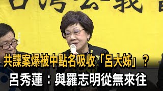 共諜案驚爆遭中國點名吸收　呂秀蓮：與羅志明從無來往－民視新聞