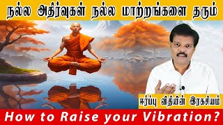 நல்ல அதிர்வுகள் நல்ல மாற்றங்களை தரும் (How to Raise your Vibration?)