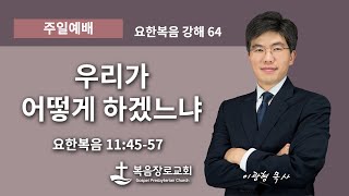 복음장로교회 | 이광형담임목사 | 20220130 | 주일 | 우리가 어떻게 하겠느냐 | 요한복음 11:45-57 | 요한복음 강해64