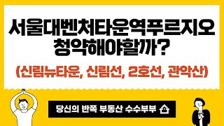 서울대벤처타운역푸르지오 아파트 청약해야할까?(신림뉴타운, 신림선, 2호선, 관악산)