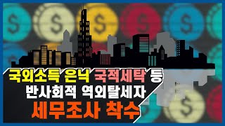 국외소득 은닉, 국적세탁 등 반사회적 역외탈세자 세무조사 착수