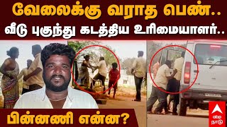 Dharmapuri Women Kidnap | வேலைக்கு வராத பெண்.. வீடு புகுந்து கடத்திய உரிமையாளர்.. பின்னணி என்ன?