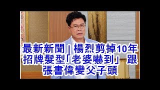 最新新聞 | 楊烈剪掉10年招牌髮型「老婆嚇到」　跟張書偉變父子頭