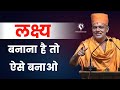 लक्ष्य बनाना है तो ऐसे बनाओ | Gyanvatsal Swami Motivation 2023