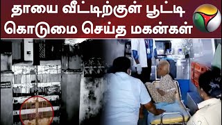 தாயை வீட்டிற்குள் பூட்டி வைத்த மகன்கள்; உணவு வழங்காமல் கொடுமை செய்ததாக புகார்