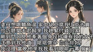 【完結】婆母想喝鯽魚湯 家中缺豆腐我上街去買，恰巧聽聞夫君歸來 我趕緊付錢回家，剛到門口見他牽著個身段玲瓏有致的女子，注意到我他道：綰綰懷孕 你安排好！我沒理 當晚他來找我看到眼前一幕 瘋了