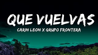 Carin Leon x Grupo Frontera - Que Vuelvas (Letra/Lyrics)  | Lyric Library