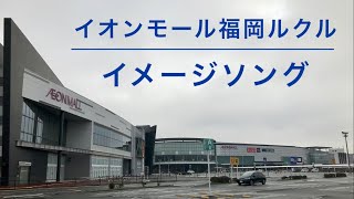 【YouTube初公開？】イオンモール福岡ルクル イメージソング