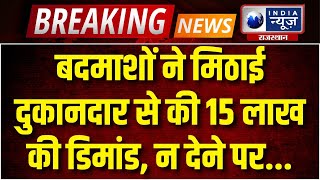 Breaking News: खेतड़ी के बड़ाऊ में मिठाई दुकानदार से बदमाशों ने की 15 लाख रुपए मांगी रंगदारी |