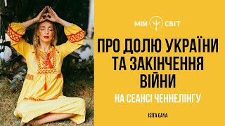 Доля нашої держави та закінчення війни в Україні на сеансі ченнелінгу з Isita Gaya