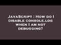 JavaScript : How do I disable console.log when I am not debugging?