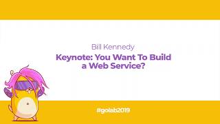 GoLab 2019 - Bill Kennedy - Keynote: You Want To Build a Web Service?