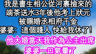 我是書生相公從河裏撿來的，端茶送水3年後他考上狀元，被賜婚丞相府千金，婆婆：這個賤人 快給我休了！他大婚當天我作為公主出席，婆婆一口氣暈了| #為人處世#生活經驗#情感故事#養老#退休