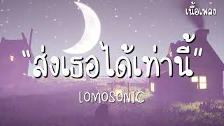 ส่งเธอได้เท่านี้ - LOMOSONIC [เนื้อเพลง]