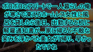 ボロボロのアパートで一人暮らしの俺が寒さで凍えるホームレス女性に風呂を貸したら後日、出勤すると机に解雇通知書が…家に帰ると不敵な笑みを浮かべた美女が「帰り、早かったですね」【泣ける話】