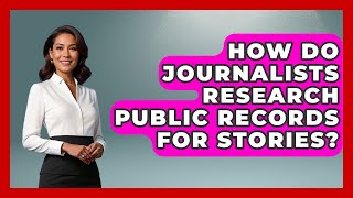 How Do Journalists Research Public Records For Stories? - Journalism Explained