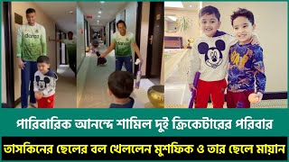 তাসকিনের ছেলের বল খেললেন মুশফিক ও তার পুত্র আয়ান/ দুই ক্রিকেটার পারিববারিক আনন্দে শামিল!