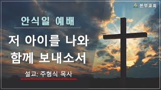 2023.0805 안 주형식 목사(저 아이를 나와 함께 보내소서)