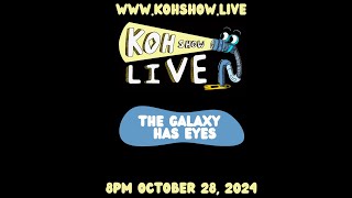 S3E7 • The Galaxy Has Eyes • KOH SHOW LIVE • Monday 10/28 • LIVESTREAM