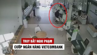 Truy bắt nghi phạm liều lĩnh cướp ngân hàng Vietcombank