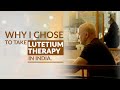 Why I chose to take Lutetium Therapy in India