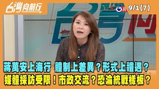 2023.09.01【台灣向前行 Part7】蔣萬安上海行 體制上差異？形式上禮遇？媒體採訪受限！市政交流？恐淪統戰樣板？