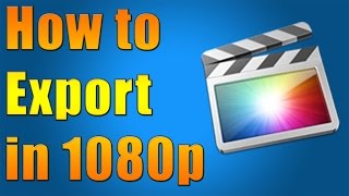 How to Export in 1080p Using Final Cut Pro