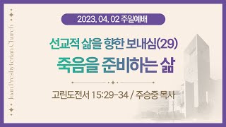 [주일2부예배] 선교적 삶을 향한 보내심(29) 죽음을 준비하는 삶 I 고린도전서 15:29-34 I 주승중 목사 I 2023.4.2