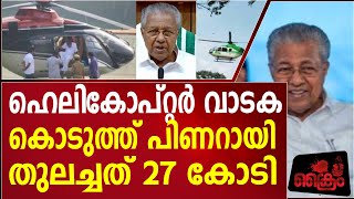 പിണറായി ഹെലികോപ്റ്റർ പൂതിയിൽ ജനങളുടെ പള്ളക്കടിച്ചത് 27 കോടി