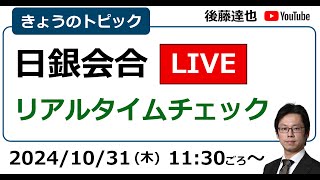 日銀会合LIVE 展望レポート・植田総裁会見・株価・為替・衆院選の影響は？（2024/10/31）