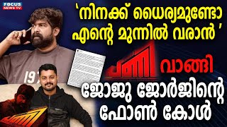 'നിനക്ക് ധൈര്യമുണ്ടോ എൻ്റെ മുന്നിൽ വരാൻ' .പണിയായി ജോജു ജോർജിൻ്റെ ഫോൺ കോൾ