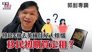 【郭釗專欄】 揸BNO去英國居住問題  移居初期買定租？