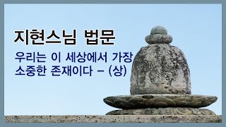 지현스님 - 우리는 이 세상에세 가장 소중한 존재이다 - (상)