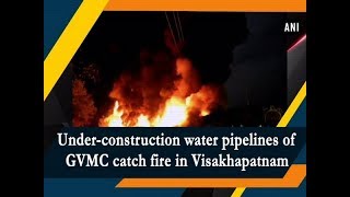 Under-construction water pipelines of GVMC catch fire in Visakhapatnam