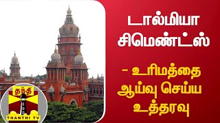 டால்மியா சிமெண்ட்ஸ்-உரிமத்தை ஆய்வு செய்ய உத்தரவு | Chennai High Court