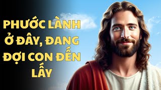 Phước Lành Ở Đây, Đang Đợi Con Đến  Lấy |  Lời Chúa An Ủi
