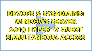 DevOps & SysAdmins: Windows Server 2019 Hyper-V guest simultaneous access